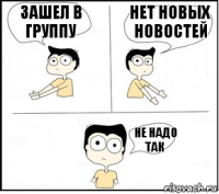 зашел в группу нет новых новостей не надо так