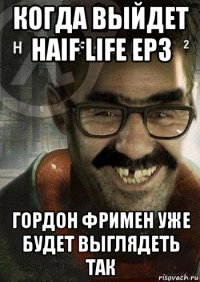 когда выйдет haif life ep3 гордон фримен уже будет выглядеть так