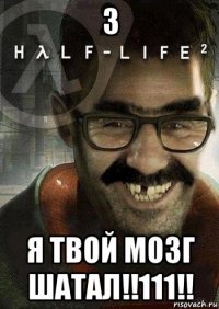 3 я твой мозг шатал!!111!!