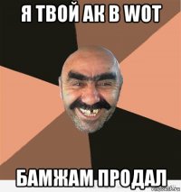 я твой ак в wot бамжам продал