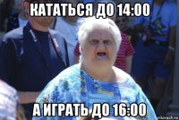 кататься до 14:00 а играть до 16:00