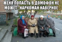 женя попасть в домофон не может...наркоман наверное 