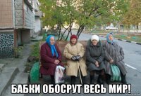  бабки обосрут весь мир!