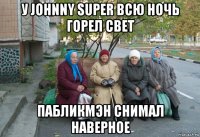 у johnny super всю ночь горел свет пабликмэн снимал наверное