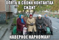 опять в своих контактах сидит наверное наркоман!