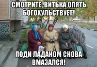 смотрите, витька опять богохульствует! поди ладаном снова вмазался!