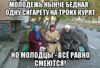 молодежь нынче бедная - одну сигарету на троих курят но молодцы - всё равно смеются!