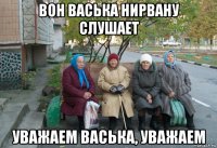 вон васька нирвану слушает уважаем васька, уважаем