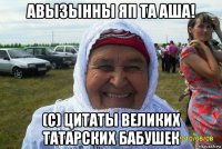 авызынны яп та аша! (с) цитаты великих татарских бабушек
