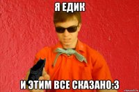 я едик и этим все сказано:3