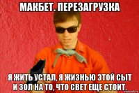 макбет. перезагрузка я жить устал, я жизнью этой сыт и зол на то, что свет еще стоит.