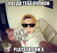 когда тебе купили playstation 4