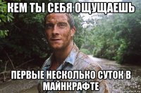 кем ты себя ощущаешь первые несколько суток в майнкрафте