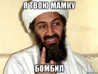 я твою мамку бомбил