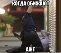 когда обижают ажт