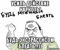 усиль действие наркоты будь экстрасенсом блеать!!11