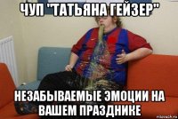 чуп "татьяна гейзер" незабываемые эмоции на вашем празднике