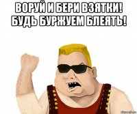 воруй и бери взятки! будь буржуем блеять! 