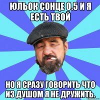 юльок сонце 0.5 и я есть твой но я сразу говорить что из душом я не дружить.