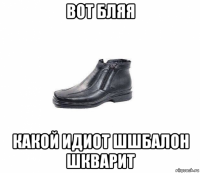 вот бляя какой идиот шшбалон шкварит