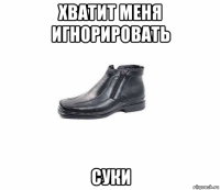 хватит меня игнорировать суки