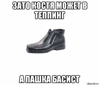 зато костя может в теппинг а пашка басист