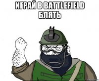 играй в battlefield блять 