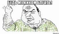 будь мужиком блеать! 