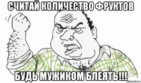 считай количество фруктов будь мужиком блеять!!!