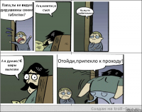 Папа,ты не видел дедушкины синие таблетки? Ага,ментос,я съел Ну,ну,это слабительное А я думаю,ЧЁ шары вылезли Отойди,припекло к проходу!