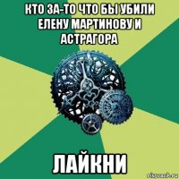 кто за-то что бы убили елену мартинову и астрагора лайкни