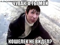 чувак, а ты мой кошелек не видел?