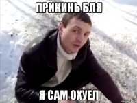 прикинь бля я сам охуел