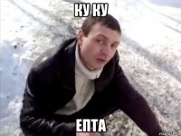 ку ку епта