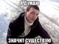 я думаю значит существую