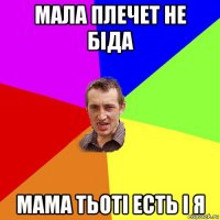 мала плечет не біда мама тьоті есть і я