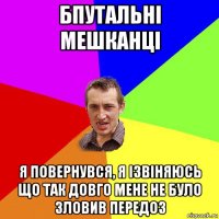 бпутальні мешканці я повернувся, я ізвіняюсь що так довго мене не було зловив передоз