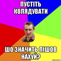 пустіть колядувати шо значить пішов нахуй?