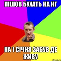 пiшов бухать на нг на 1 сiчня забув де живу