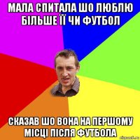 мала спитала шо люблю більше її чи футбол сказав шо вона на першому місці після футбола