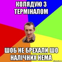 колядую з терміналом шоб не брехали шо налічних нема