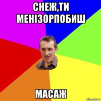 снеж,ти менізорпобиш масаж