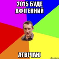 2015 буде афігенний атвічаю