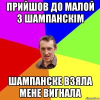 прийшов до малой з шампанскім шампанске взяла мене вигнала