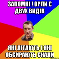 запомні ! орли є двух видів які літають і які обсирають скали