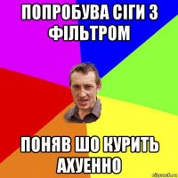 попробува сіги з фільтром поняв шо курить ахуенно