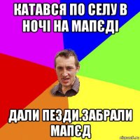 катався по селу в ночі на мапєді дали пезди.забрали мапєд