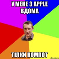 у мене з apple вдома тілки компот