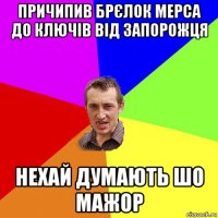 причипив брєлок мерса до ключів від запорожця нехай думають шо мажор