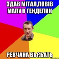 здав мітал,повів малу в генделик ревчана вьєбать